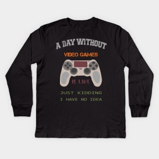 A Day Without Video Games Is Like Just Kidding I Have No Idea Kids Long Sleeve T-Shirt